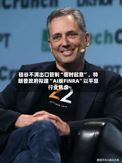 硅谷不满出口管制“临时起意”，特朗普政府拟建“AI版FINRA”以平息行业焦虑