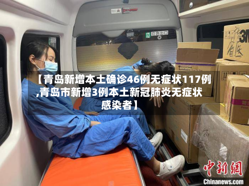 【青岛新增本土确诊46例无症状117例,青岛市新增3例本土新冠肺炎无症状感染者】