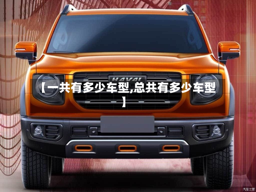 【一共有多少车型,总共有多少车型】