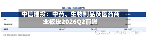 中信建投：中药、生物制品及医药商业板块2026Q2前瞻-第1张图片