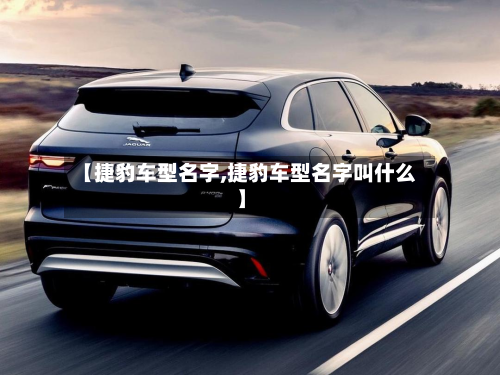 【捷豹车型名字,捷豹车型名字叫什么】