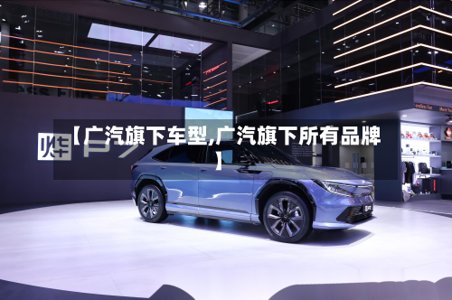 【广汽旗下车型,广汽旗下所有品牌】