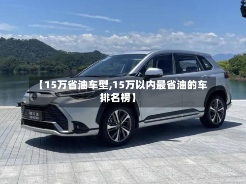 【15万省油车型,15万以内最省油的车排名榜】-第3张图片