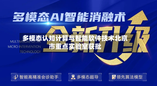 多模态认知计算与智能软件技术北京市重点实验室获批-第3张图片