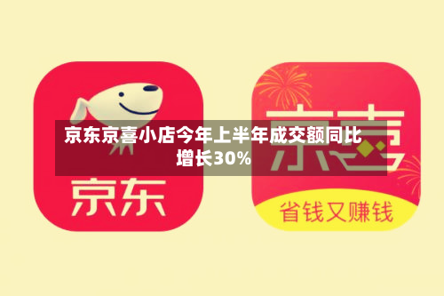 京东京喜小店今年上半年成交额同比增长30%-第3张图片