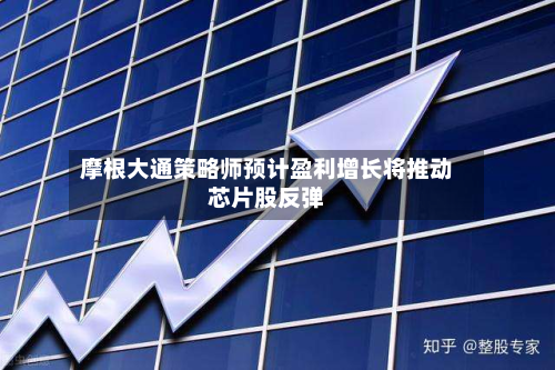 摩根大通策略师预计盈利增长将推动芯片股反弹-第2张图片
