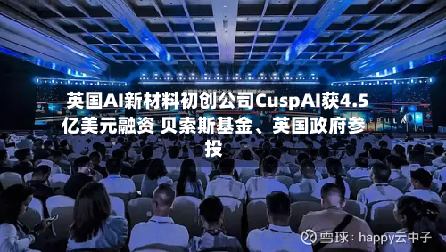 英国AI新材料初创公司CuspAI获4.5亿美元融资 贝索斯基金	、英国政府参投-第2张图片