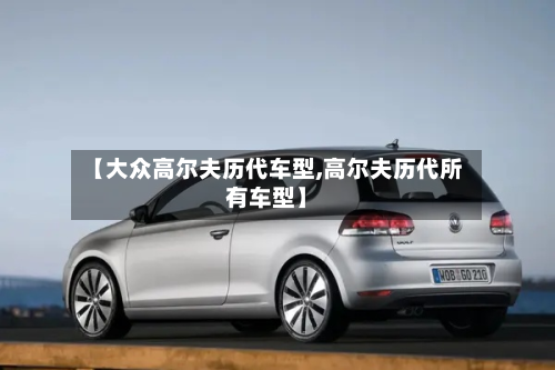【大众高尔夫历代车型,高尔夫历代所有车型】
