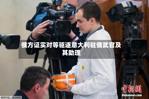 俄方证实对等驱逐意大利驻俄武官及其助理