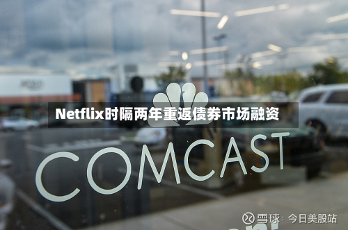 Netflix时隔两年重返债券市场融资-第3张图片