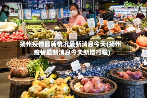 扬州疫情最新情况最新消息今天(扬州疫情最新消息今天新增行程)