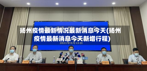 扬州疫情最新情况最新消息今天(扬州疫情最新消息今天新增行程)-第3张图片