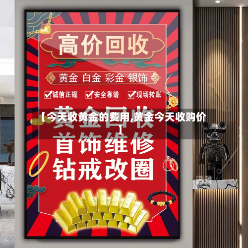 【今天收黄金的费用,黄金今天收购价】