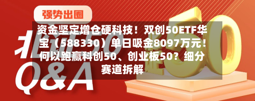 资金坚定增仓硬科技！双创50ETF华宝（588330）单日吸金8097万元！何以跑赢科创50、创业板50？细分赛道拆解-第2张图片