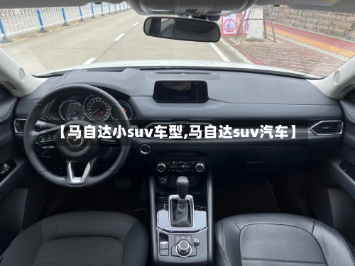 【马自达小suv车型,马自达suv汽车】-第2张图片