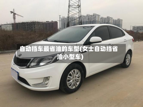 自动挡车最省油的车型(女士自动挡省油小型车)-第2张图片