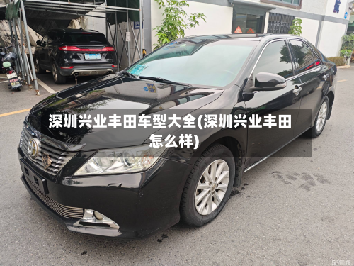 深圳兴业丰田车型大全(深圳兴业丰田怎么样)-第2张图片