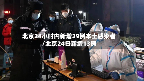 北京24小时内新增39例本土感染者/北京24日新增13例