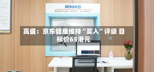 高盛：京东健康维持“买入”评级 目标价65港元-第2张图片
