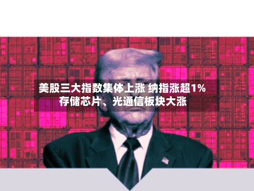 美股三大指数集体上涨 纳指涨超1% 存储芯片、光通信板块大涨-第3张图片