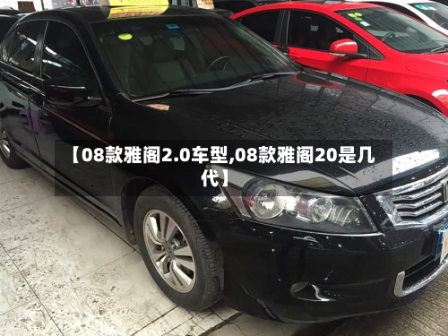 【08款雅阁2.0车型,08款雅阁20是几代】