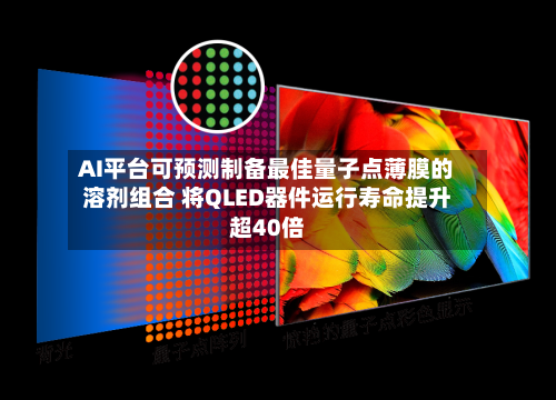 AI平台可预测制备最佳量子点薄膜的溶剂组合 将QLED器件运行寿命提升超40倍
