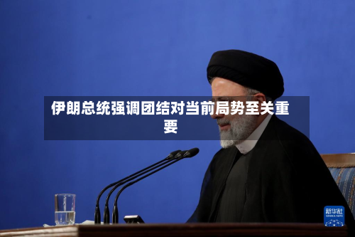 伊朗总统强调团结对当前局势至关重要-第1张图片