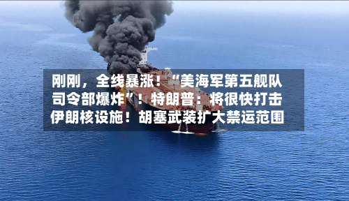 刚刚，全线暴涨！“美海军第五舰队司令部爆炸”！特朗普：将很快打击伊朗核设施！胡塞武装扩大禁运范围-第2张图片
