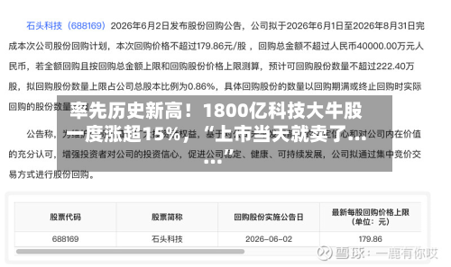 率先历史新高！1800亿科技大牛股一度涨超15%，“上市当天就卖了……”