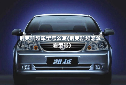 别克凯越车型怎么写(别克凯越怎么看型号)