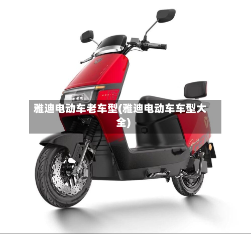 雅迪电动车老车型(雅迪电动车车型大全)-第2张图片