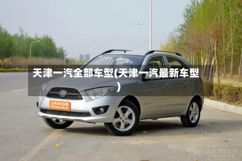 天津一汽全部车型(天津一汽最新车型)-第2张图片