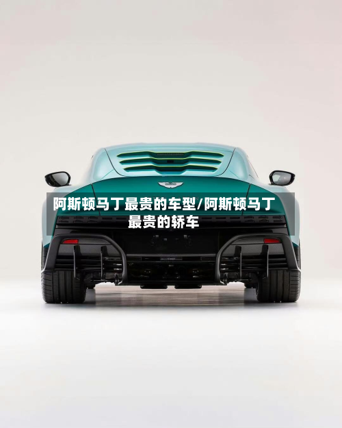 阿斯顿马丁最贵的车型/阿斯顿马丁最贵的轿车