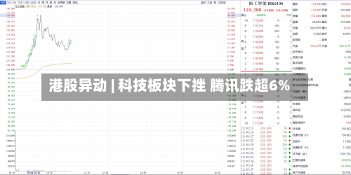 港股异动 | 科技板块下挫 腾讯跌超6%-第2张图片