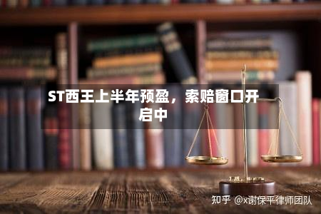 ST西王上半年预盈	，索赔窗口开启中-第2张图片