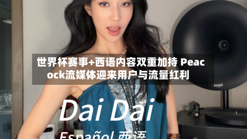 世界杯赛事+西语内容双重加持 Peacock流媒体迎来用户与流量红利-第3张图片