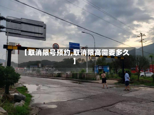 【取消限号预约,取消限高需要多久】