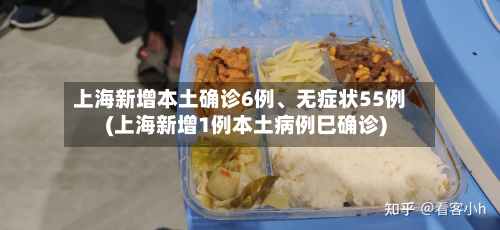 上海新增本土确诊6例、无症状55例(上海新增1例本土病例巳确诊)