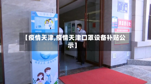 【疫情天津,疫情天津口罩设备补贴公示】