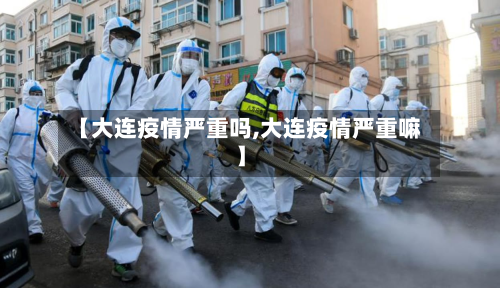 【大连疫情严重吗,大连疫情严重嘛】