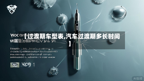 【过渡期车型表,汽车过渡期多长时间】