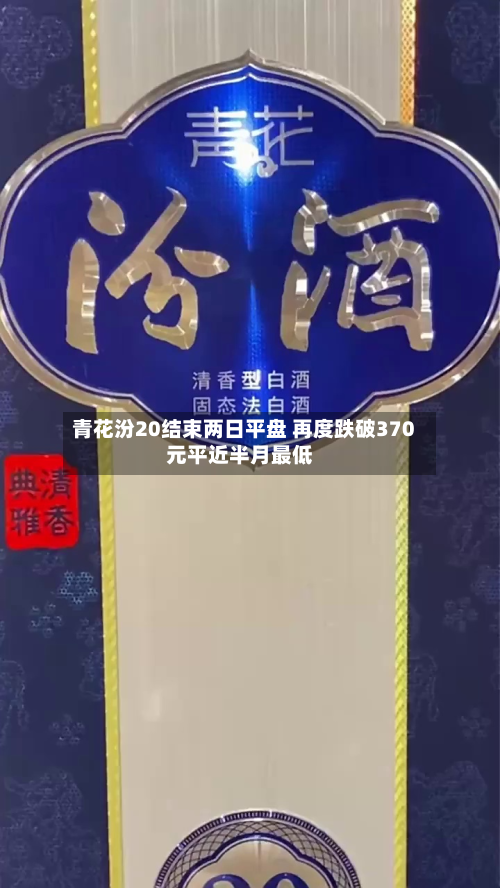 青花汾20结束两日平盘 再度跌破370元平近半月最低