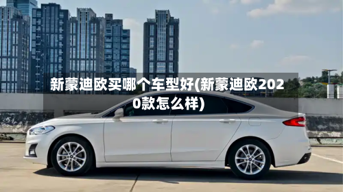 新蒙迪欧买哪个车型好(新蒙迪欧2020款怎么样)-第2张图片