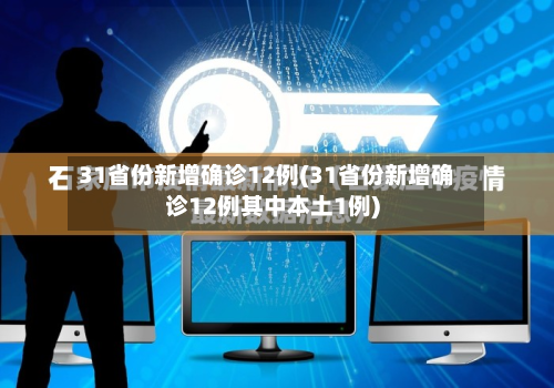31省份新增确诊12例(31省份新增确诊12例其中本土1例)