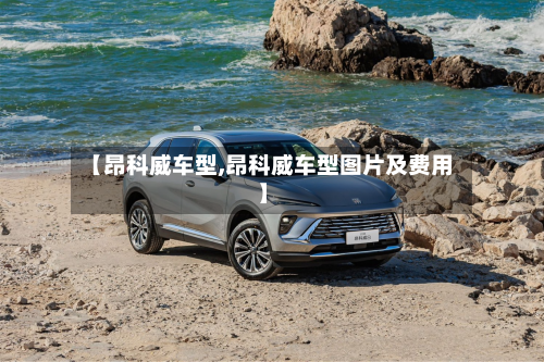 【昂科威车型,昂科威车型图片及费用】-第2张图片