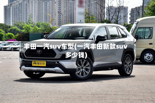 丰田一汽suv车型(一汽丰田新款suv多少钱)