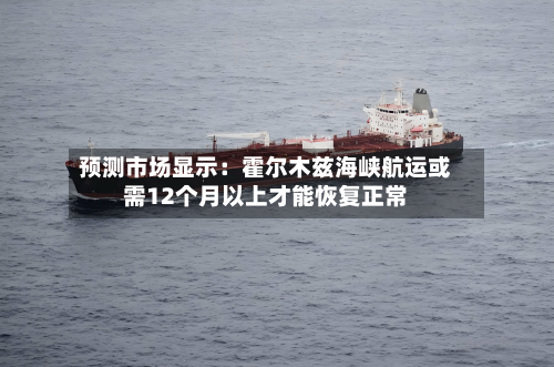 预测市场显示：霍尔木兹海峡航运或需12个月以上才能恢复正常