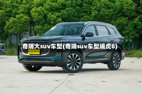 奇瑞大suv车型(奇瑞suv车型瑞虎8)-第2张图片