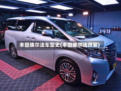 丰田埃尔法车型史(丰田埃尔法改装)