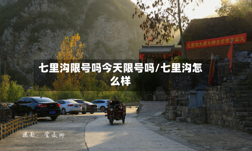 七里沟限号吗今天限号吗/七里沟怎么样